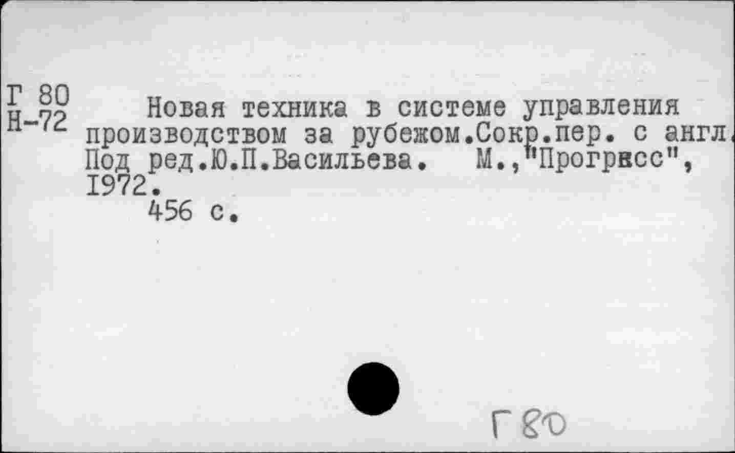 ﻿и §5 Новая техника в системе управления производством за рубежом.Сокр.пер. с англ Под ред.Ю.П.Васильева. М.,"Прогресс", 1972.
456 с.
